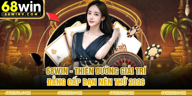 68WIN - Thiên Đường Giải Trí Đẳng Cấp Bạn Nên Thử 2026