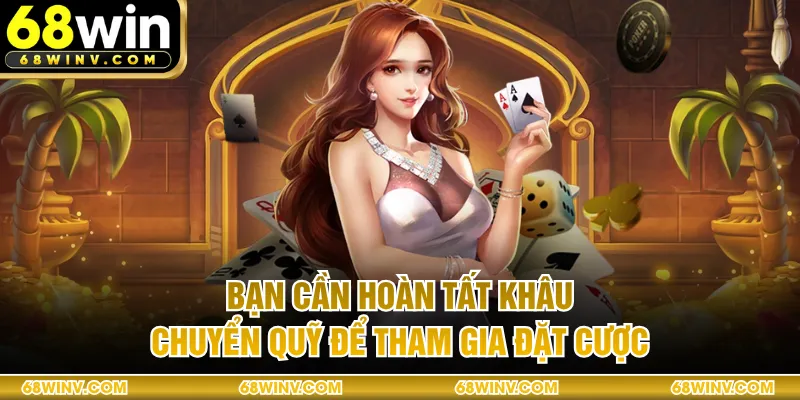 Bạn cần hoàn tất khâu chuyển quỹ để tham gia đặt cược