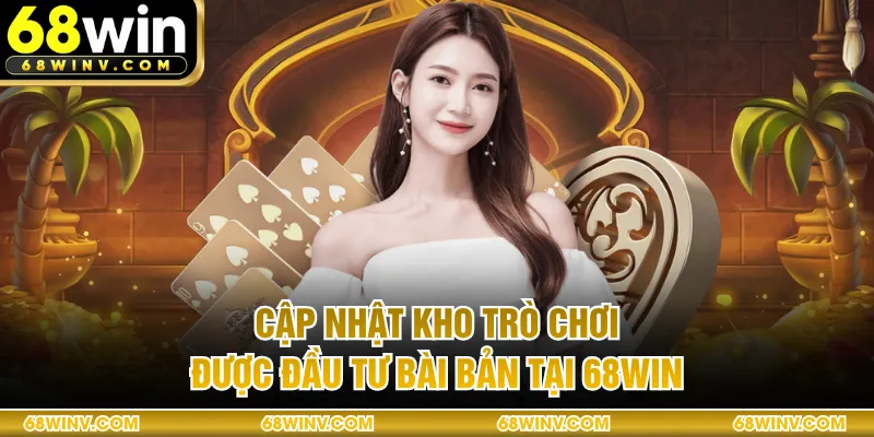 Cập nhật kho trò chơi được đầu tư bài bản tại 68WIN