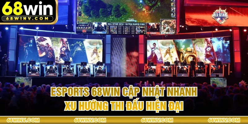 Esports 68WIN - Cập Nhật Nhanh Xu Hướng Thi Đấu Hiện Đại
