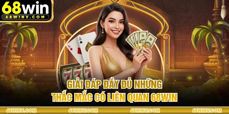 Giải đáp đầy đủ những thắc mắc có liên quan 68WIN