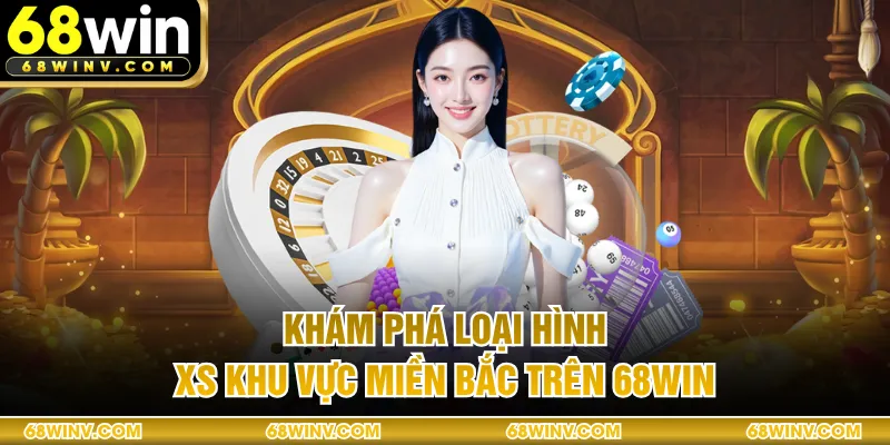 Khám phá loại hình XS khu vực Miền Bắc trên 68WIN