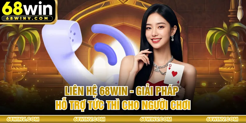 Liên Hệ 68WIN - Giải Pháp Hỗ Trợ Tức Thì Cho Người Chơi